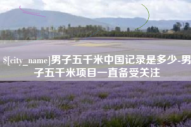 大庆男子五千米中国记录是多少-男子五千米项目一直备受关注