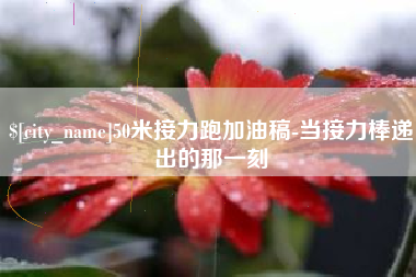大庆50米接力跑加油稿-当接力棒递出的那一刻