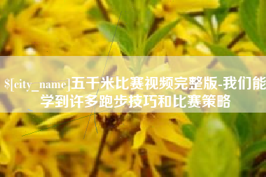 大庆五千米比赛视频完整版-我们能学到许多跑步技巧和比赛策略