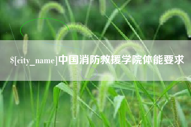 大庆中国消防救援学院体能要求