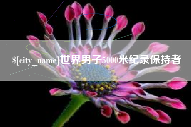大庆世界男子5000米纪录保持者