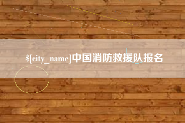 大庆中国消防救援队报名