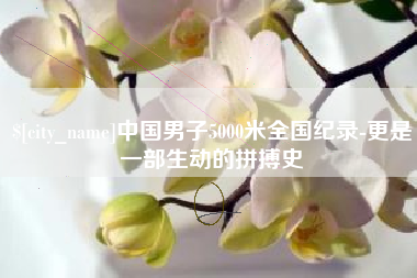 大庆中国男子5000米全国纪录-更是一部生动的拼搏史