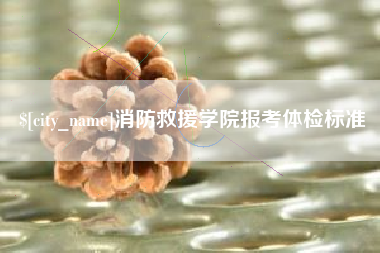 大庆消防救援学院报考体检标准