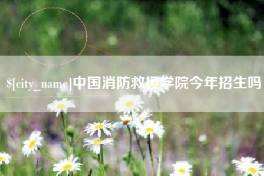大庆中国消防救援学院今年招生吗