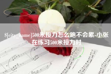 大庆500米接力怎么跑不会累-小张在练习500米接力时