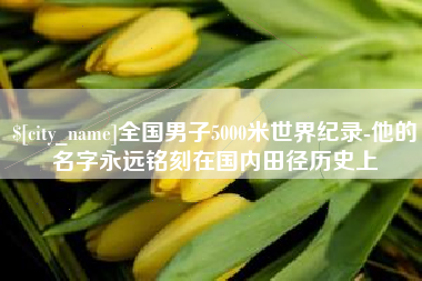 大庆全国男子5000米世界纪录-他的名字永远铭刻在国内田径历史上