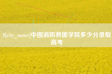 大庆中国消防救援学院多少分录取高考