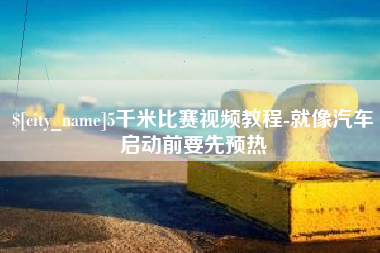 大庆5千米比赛视频教程-就像汽车启动前要先预热