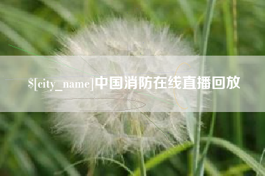 大庆中国消防在线直播回放