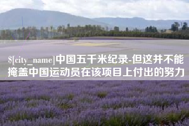大庆中国五千米纪录-但这并不能掩盖中国运动员在该项目上付出的努力