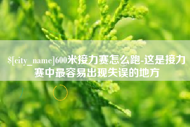 大庆600米接力赛怎么跑-这是接力赛中最容易出现失误的地方