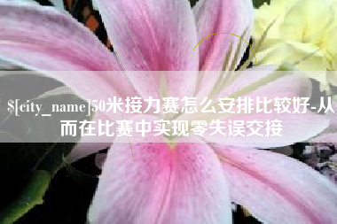 大庆50米接力赛怎么安排比较好-从而在比赛中实现零失误交接