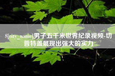 大庆男子五千米世界纪录视频-切普特盖展现出强大的实力