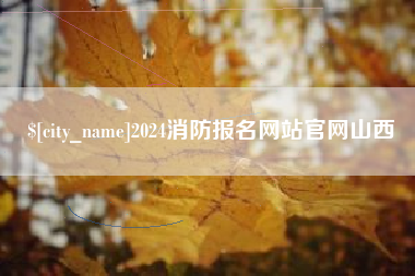 大庆2024消防报名网站官网山西