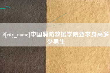 大庆中国消防救援学院要求身高多少男生