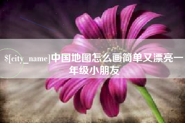 大庆中国地图怎么画简单又漂亮一年级小朋友
