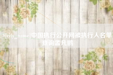 大庆中国执行公开网被执行人名单查询孟凡鹏