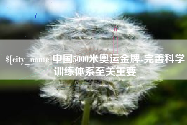 大庆中国5000米奥运金牌-完善科学训练体系至关重要