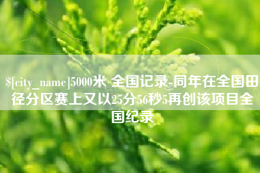 大庆5000米 全国记录-同年在全国田径分区赛上又以25分56秒5再创该项目全国纪录
