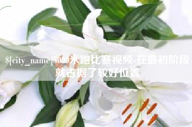 大庆5000米跑比赛视频-在最初阶段就占据了较好位置