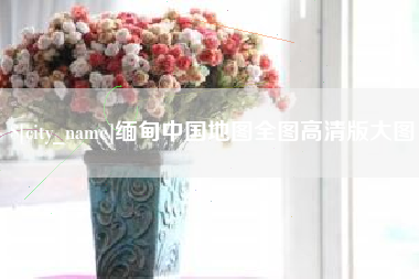 大庆缅甸中国地图全图高清版大图