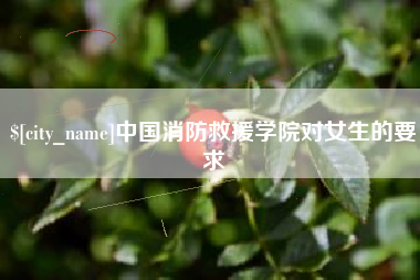 大庆中国消防救援学院对女生的要求