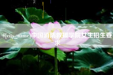 大庆中国消防救援学院女生招生要求