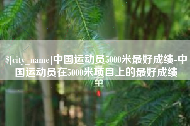 大庆中国运动员5000米最好成绩-中国运动员在5000米项目上的最好成绩