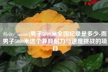 大庆男子5000米全国纪录是多少-而男子5000米这个兼具耐力与速度挑战的项目