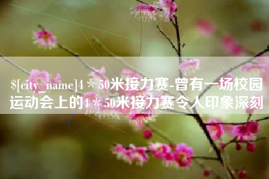 大庆4＊50米接力赛-曾有一场校园运动会上的4＊50米接力赛令人印象深刻