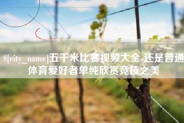 大庆五千米比赛视频大全-还是普通体育爱好者单纯欣赏竞技之美