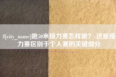 大庆跑50米接力赛怎样跑？-这是接力赛区别于个人赛的关键部分