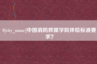 大庆中国消防救援学院体检标准要求？