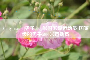 大庆男子5000米国家级运动员-国家级的男子5000米运动员