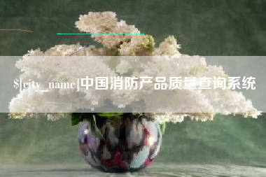 大庆中国消防产品质量查询系统