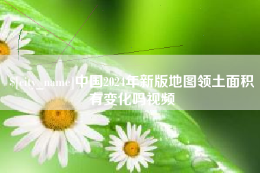 大庆中国2024年新版地图领土面积有变化吗视频