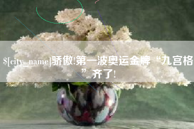 大庆骄傲!第一波奥运金牌“九宫格”齐了!