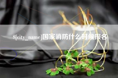 大庆国家消防什么时候报名