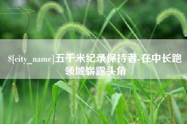 大庆五千米纪录保持者-在中长跑领域崭露头角