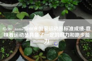 大庆5000米国家运动员标准成绩-意味着运动员具备了一定的耐力和跑步能力
