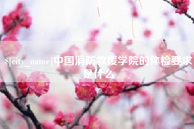 大庆中国消防救援学院的体检要求是什么