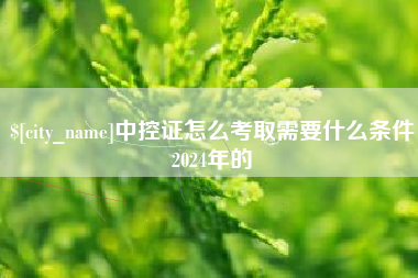 大庆中控证怎么考取需要什么条件2024年的