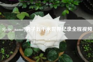大庆男子五千米世界纪录全程视频