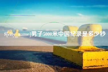 大庆男子5000米中国纪录是多少秒