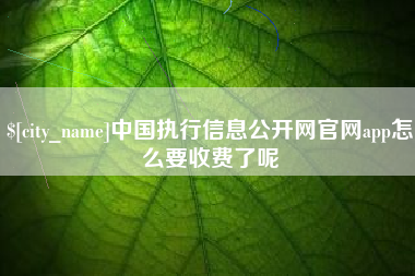 大庆中国执行信息公开网官网app怎么要收费了呢