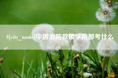 大庆中国消防救援学院都考什么