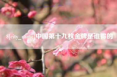 大庆中国第十九枚金牌是谁得的