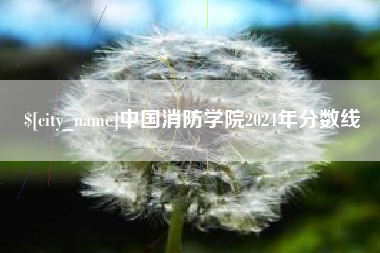 大庆中国消防学院2024年分数线