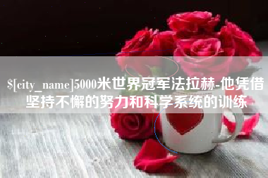 大庆5000米世界冠军法拉赫-他凭借坚持不懈的努力和科学系统的训练